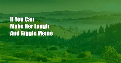 if you can make her laugh and giggle meme|Urban Dictionary: if you can make her laugh and giggle